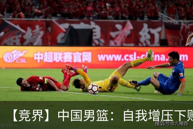 【竞界】中国男篮：自我增压下败给自己体系