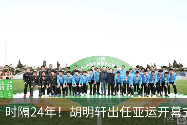 时隔24年！胡明轩出任亚运开幕式旗手，为中国男篮补齐这项空白