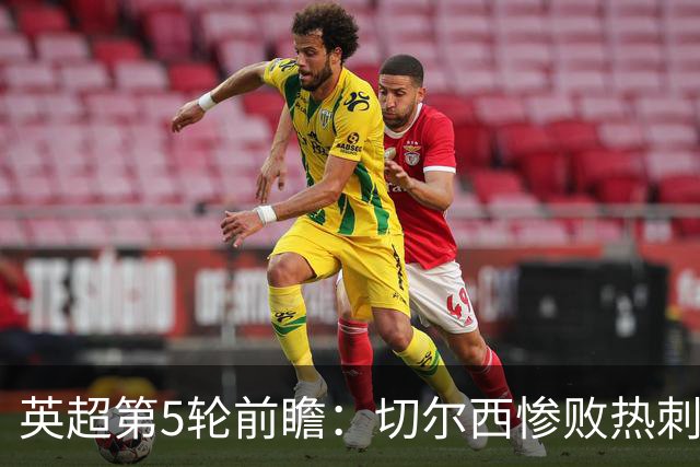 英超第5轮前瞻：切尔西惨败热刺哑火，枪手阿森纳稳了？